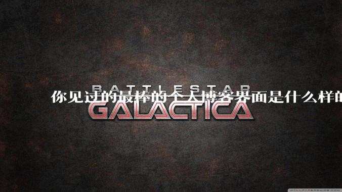 你见过的最棒的个人博客界面是什么样的?