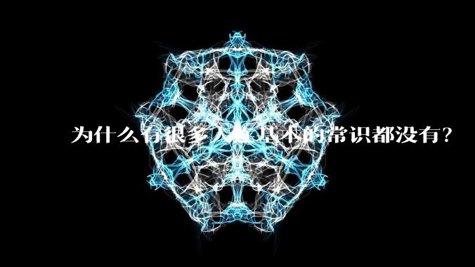为什么有很多人连基本的常识都没有?