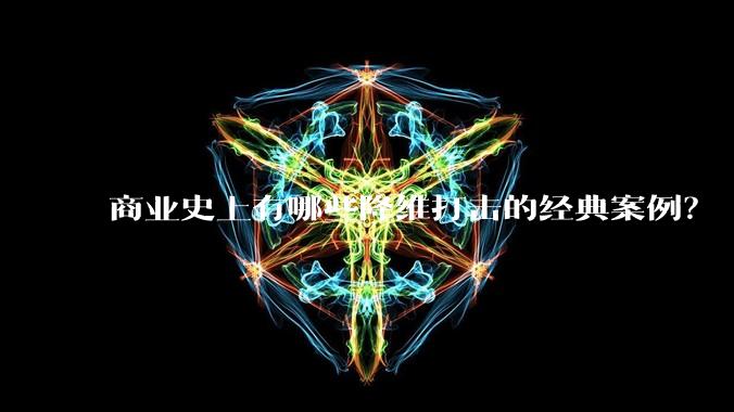 商业史上有哪些降维打击的经典案例?