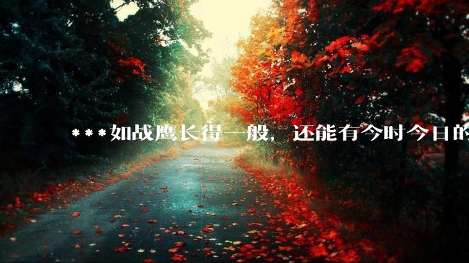***如战鹰长得一般,还能有今时今日的影响力吗?