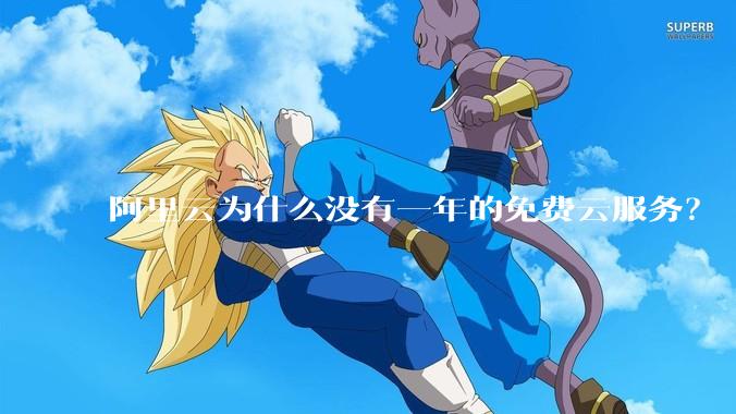阿里云为什么没有一年的免费云服务?