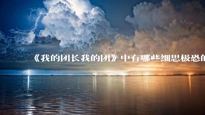 《我的团长我的团》中有哪些细思极恐的细节?