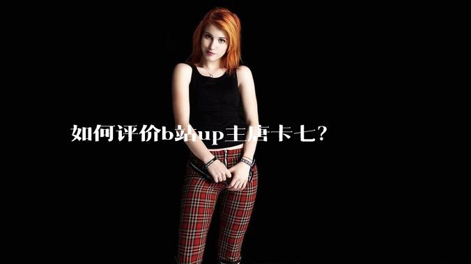 如何评价b站up主唐卡七？