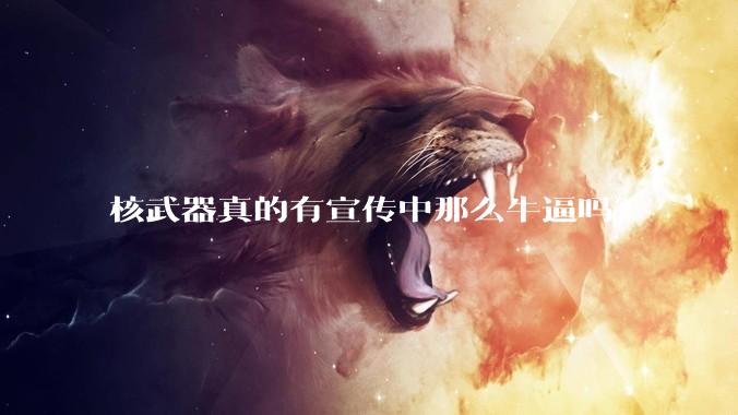 核武器真的有宣传中那么牛逼吗?