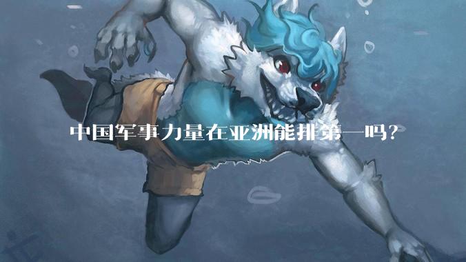 中国军事力量在亚洲能排第一吗?