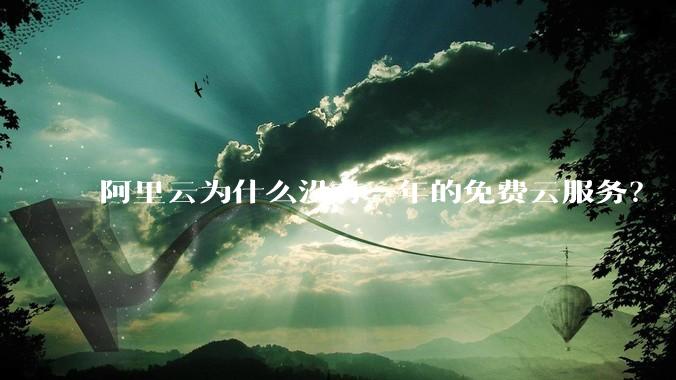 阿里云为什么没有一年的免费云服务?