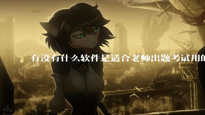 有没有什么软件是适合老师出题考试用的?