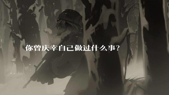 你曾庆幸自己做过什么事?