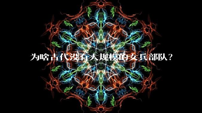 为啥古代没有大规模的女兵部队?