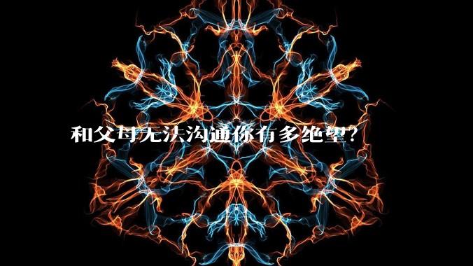 和父母无法沟通你有多绝望?