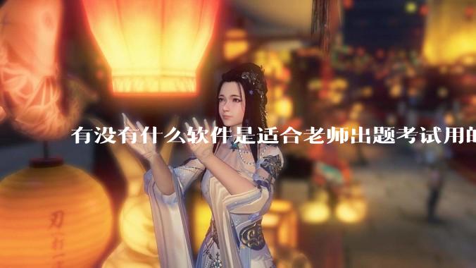 有没有什么软件是适合老师出题考试用的?