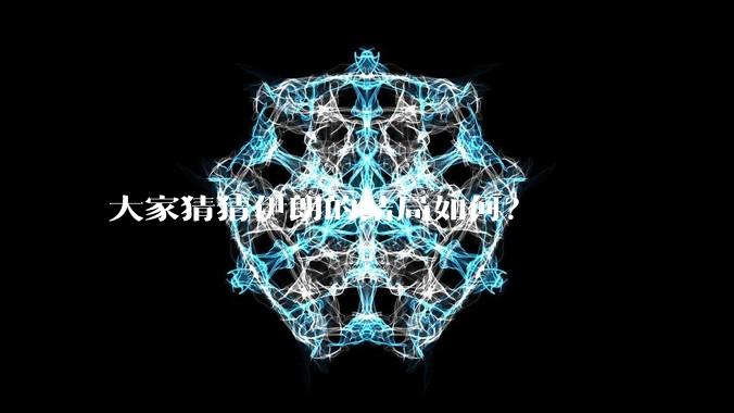 大家猜猜伊朗的结局如何?