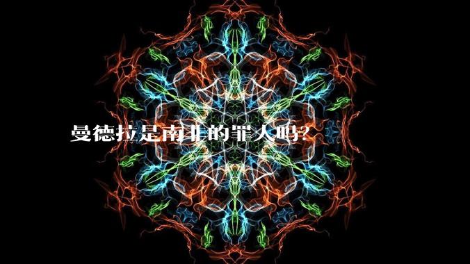 曼德拉是南非的罪人吗?