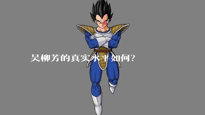 吴柳芳的真实水平如何?