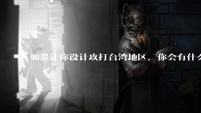 如果让你设计攻打台湾地区,你会有什么好的想法和打法?