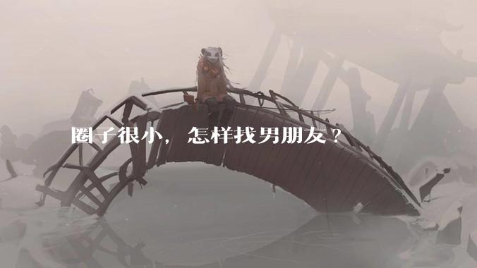 圈子很小,怎样找男朋友?