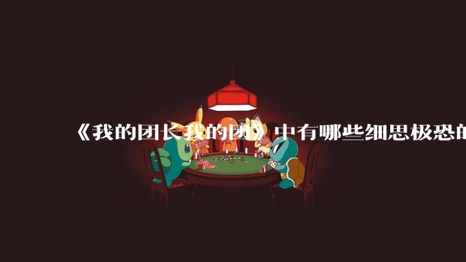 《我的团长我的团》中有哪些细思极恐的细节?