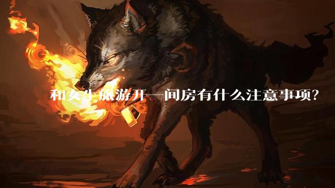 和女生旅游开一间房有什么注意事项?