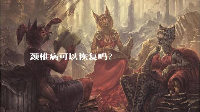 颈椎病可以恢复吗?