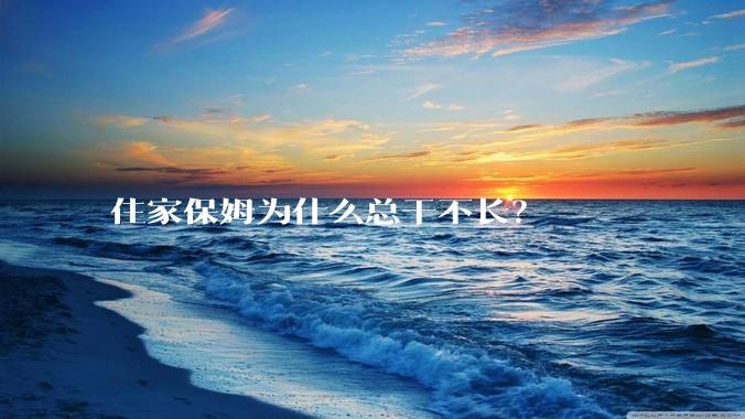 住家保姆为什么总干不长?