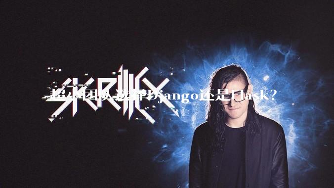 超小团队选择Django还是Flask？