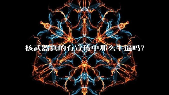核武器真的有宣传中那么牛逼吗?