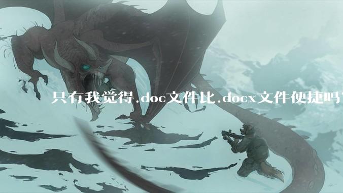 只有我觉得.doc文件比.docx文件便捷吗?