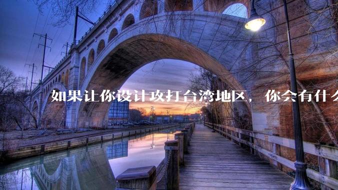 如果让你设计攻打台湾地区,你会有什么好的想法和打法?
