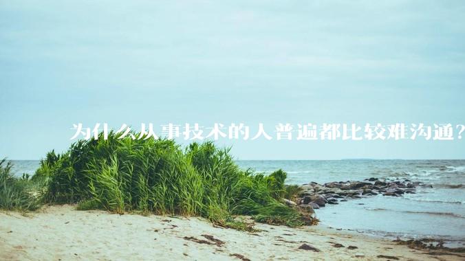 为什么从事技术的人普遍都比较难沟通?