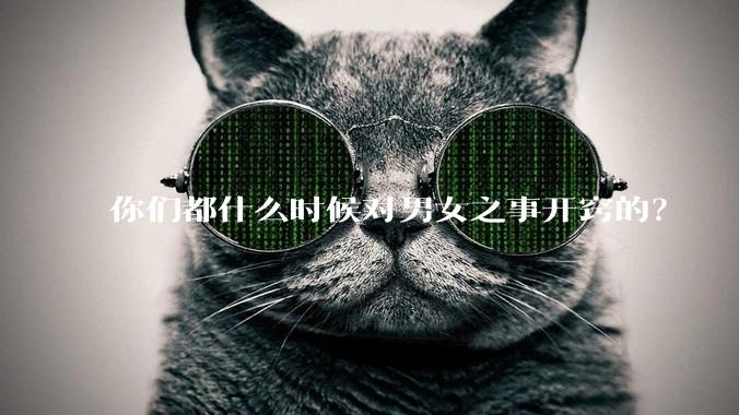 你们都什么时候对男女之事开窍的?