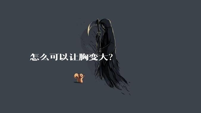怎么可以让胸变大?