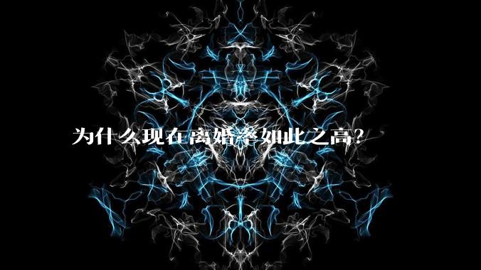为什么现在离婚率如此之高?