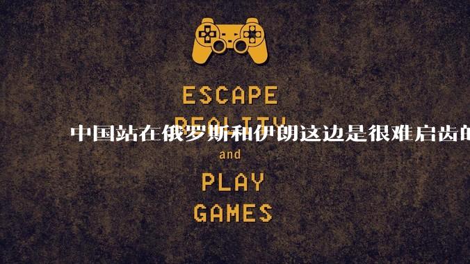 中国站在俄罗斯和伊朗这边是很难启齿的事吗?