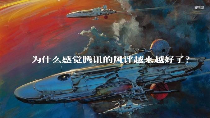 为什么感觉腾讯的风评越来越好了?