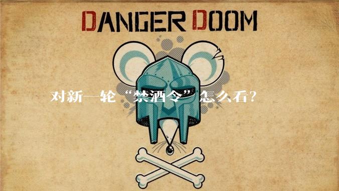 对新一轮“禁酒令”怎么看?