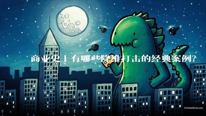 商业史上有哪些降维打击的经典案例?