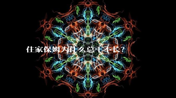 住家保姆为什么总干不长?