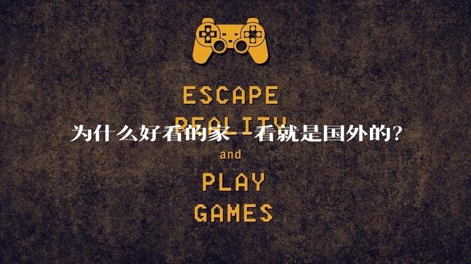 为什么好看的家一看就是国外的?