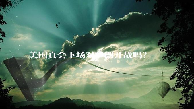美国真会下场对伊朗开战吗?