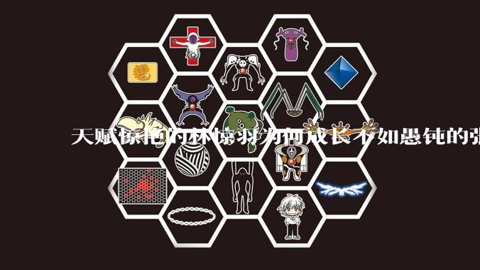 天赋惊艳的林惊羽为何成长不如愚钝的张小凡?