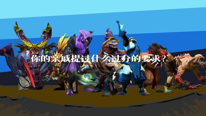 你的亲戚提过什么过分的要求?