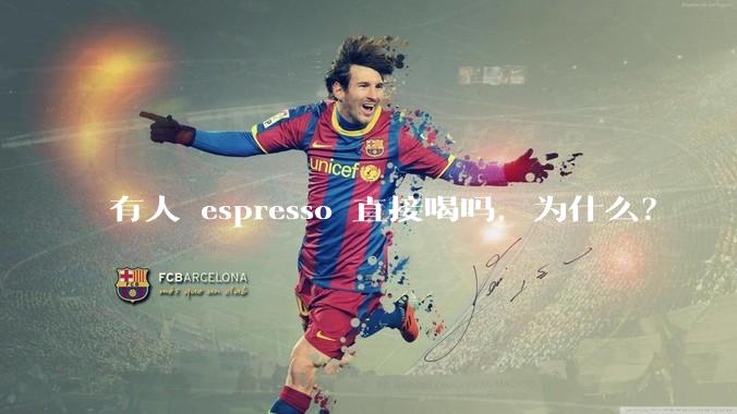 有人 espresso 直接喝吗,为什么?