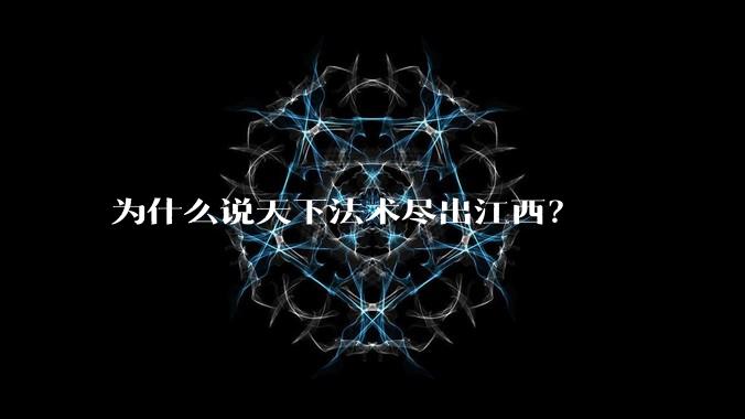 为什么说天下法术尽出江西?