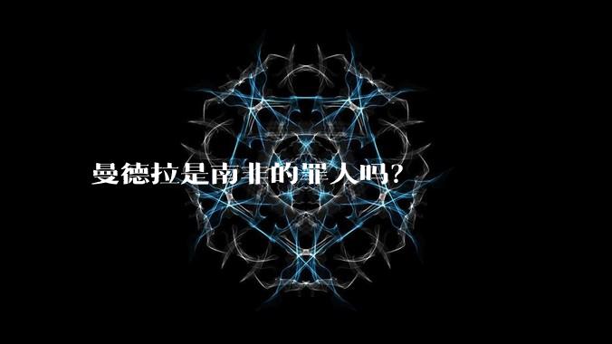 曼德拉是南非的罪人吗?