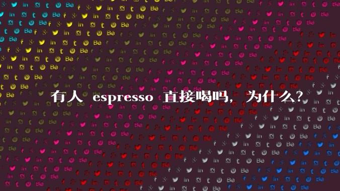 有人 espresso 直接喝吗,为什么?