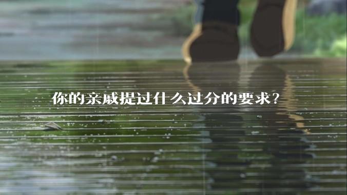 你的亲戚提过什么过分的要求?