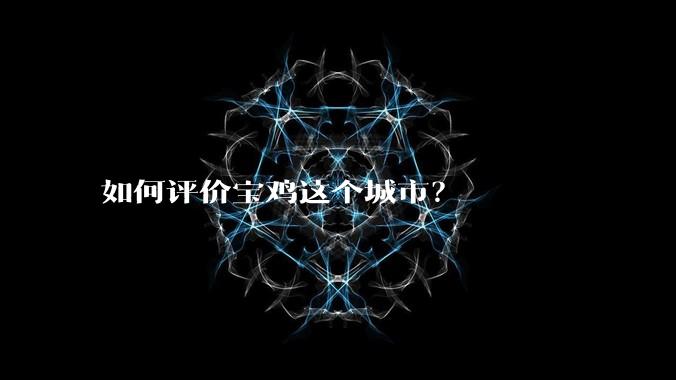 如何评价宝鸡这个城市?