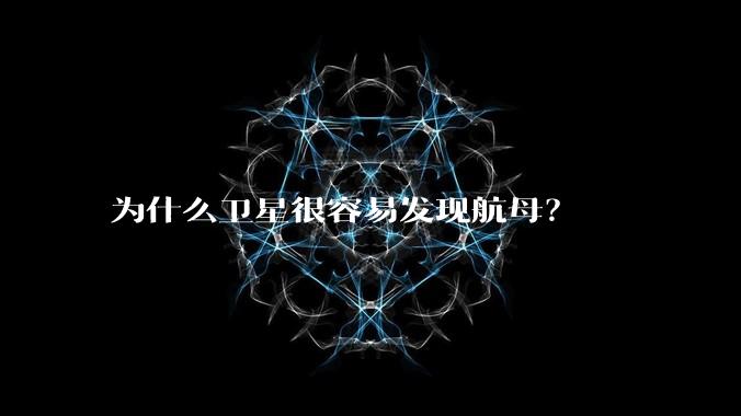 为什么卫星很容易发现航母?