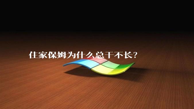 住家保姆为什么总干不长?