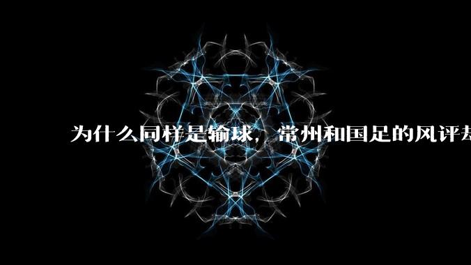 为什么同样是输球,常州和国足的风评却差那么多呢?